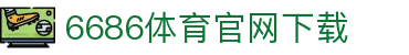 6686体育集团官网下载官方版 - 6686体育平台入口 | 最新版APP下载